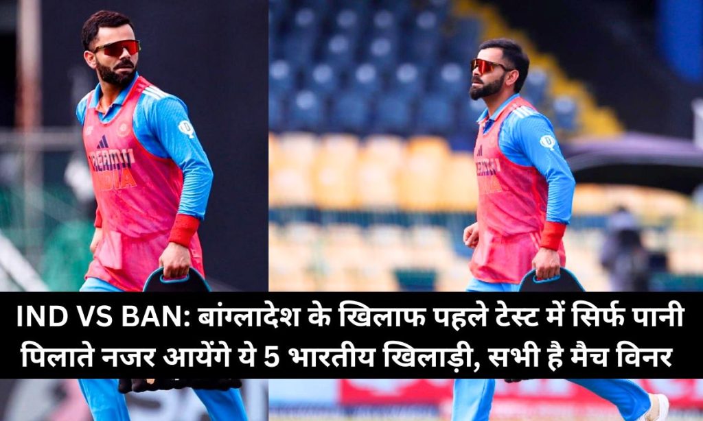 IND VS BAN: बांग्लादेश के खिलाफ पहले टेस्ट में सिर्फ पानी पिलाते नजर आयेंगे ये 5 भारतीय खिलाड़ी, सभी है मैच विनर