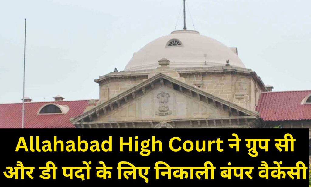 Allahabad High Court ने ग्रुप सी और डी पदों के लिए निकाली बंपर वैकेंसी